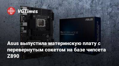 Asus выпустила материнскую плату с перевернутым сокетом на базе чипсета Z890 - vgtimes.ru