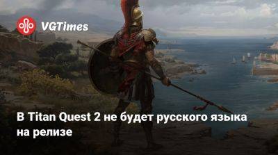 В Titan Quest 2 не будет русского языка на релизе - vgtimes.ru