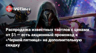 Распродажа известных тайтлов с ценами от $1 — есть акционный промокод к «Черной пятнице» на дополнительную скидку - vgtimes.ru - Россия