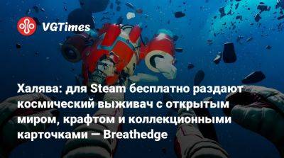 Халява: для Steam бесплатно раздают космический выживач с открытым миром, крафтом и коллекционными карточками — Breathedge - vgtimes.ru - Россия