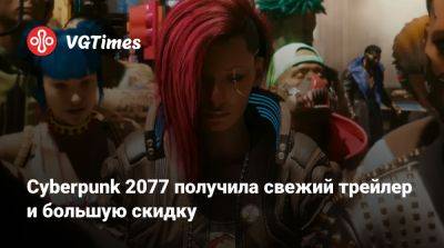 Cyberpunk 2077 получила свежий трейлер и большую скидку - vgtimes.ru - Россия