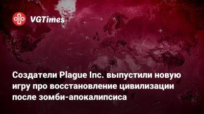 Создатели Plague Inc. выпустили новую игру про восстановление цивилизации после зомби-апокалипсиса - vgtimes.ru