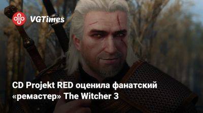 CD Projekt RED оценила фанатский «ремастер» The Witcher 3 - vgtimes.ru