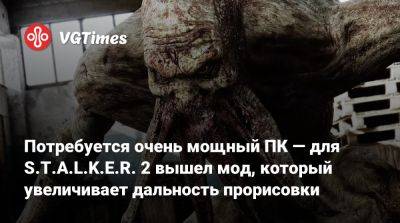 Потребуется очень мощный ПК — для S.T.A.L.K.E.R. 2 вышел мод, который увеличивает дальность прорисовки - vgtimes.ru