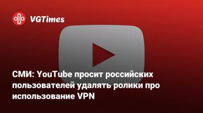 СМИ: YouTube просит российских пользователей удалять ролики про использование VPN - vgtimes.ru - Россия