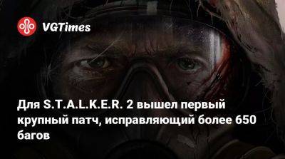 Для S.T.A.L.K.E.R. 2 вышел первый крупный патч, исправляющий более 650 багов - vgtimes.ru