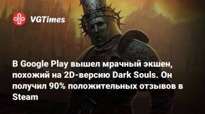 В Google Play вышел мрачный экшен, похожий на 2D-версию Dark Souls. Он получил 90% положительных отзывов в Steam - vgtimes.ru - Россия