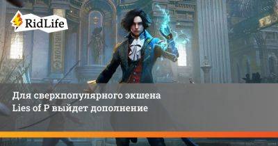 Для сверхпопулярного экшена Lies of P выйдет дополнение - ridus.ru - Италия