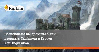 Изначально вы должны были взорвать Скайхолд в Dragon Age: Inquisition - ridus.ru