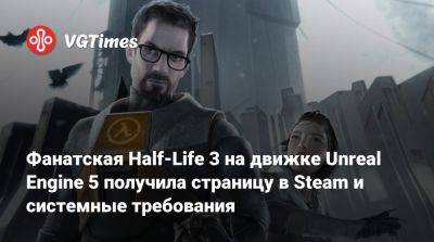 Гордон Фримен - Фанатская Half-Life 3 на движке Unreal Engine 5 получила страницу в Steam и системные требования - vgtimes.ru