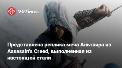 Представлена реплика меча Альтаира из Assassin's Creed, выполненная из настоящей стали - vgtimes.ru