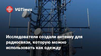 Исследователи создали антенну для радиосвязи, которую можно использовать как одежду - vgtimes.ru - Сша - Китай - Колумбия