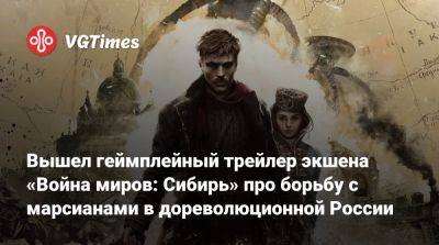 Вышел геймплейный трейлер экшена «Война миров: Сибирь» про борьбу с марсианами в дореволюционной России - vgtimes.ru - Россия - Англия - Санкт-Петербург