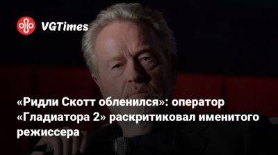 Робин Гуд - Ридли Скотт - Рассел Кроу (Russell Crowe) - «Ридли Скотт обленился»: оператор «Гладиатора 2» раскритиковал именитого режиссера - vgtimes.ru