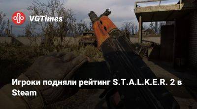 Игроки подняли рейтинг S.T.A.L.K.E.R. 2 в Steam - vgtimes.ru