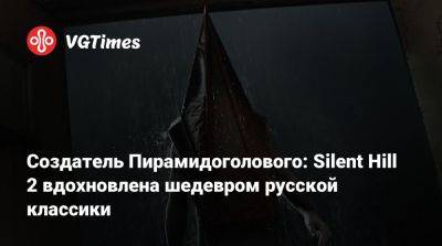 Федор Достоевский - Bloober Team - Создатель Пирамидоголового: Silent Hill 2 вдохновлена шедевром русской классики - vgtimes.ru - Россия