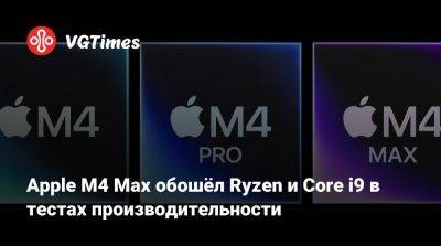 Apple M4 Max обошёл Ryzen и Core i9 в тестах производительности - vgtimes.ru