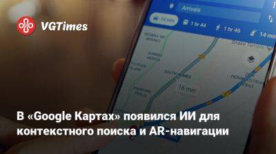 В «Google Картах» появился ИИ для контекстного поиска и AR-навигации - vgtimes.ru