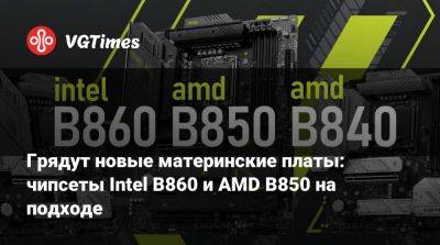 Грядут новые материнские платы: чипсеты Intel B860 и AMD B850 на подходе - vgtimes.ru