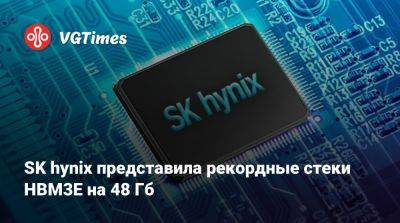 SK hynix представила рекордные стеки HBM3E на 48 Гб - vgtimes.ru