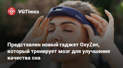 Представлен новый гаджет OxyZen, который тренирует мозг для улучшения качества сна - vgtimes.ru