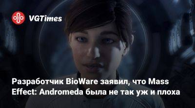 Разработчик BioWare заявил, что Mass Effect: Andromeda была не так уж и плоха - vgtimes.ru