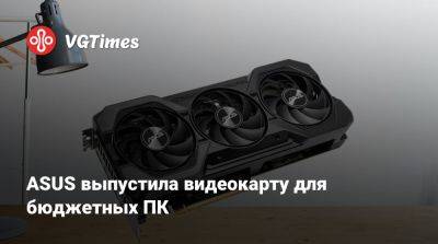 ASUS выпустила видеокарту для бюджетных ПК - vgtimes.ru