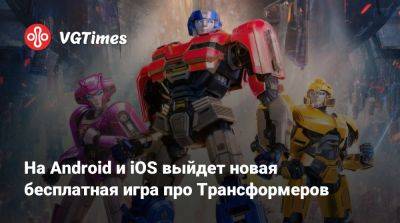 На Android и iOS выйдет новая бесплатная игра про Трансформеров - vgtimes.ru - Китай