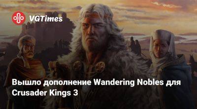 Вышло дополнение Wandering Nobles для Crusader Kings 3 - vgtimes.ru - Россия