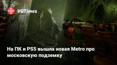 На ПК и PS5 вышла новая Metro про московскую подземку - vgtimes.ru - Россия