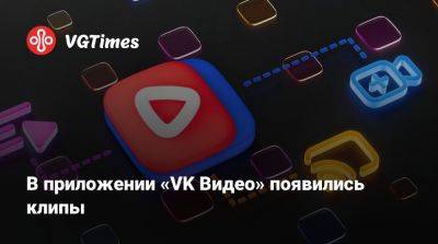 В приложении «VK Видео» появились клипы - vgtimes.ru