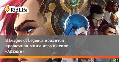 В League of Legends появится крошечная мини-игра в стиле «Аркейн» - ridus.ru