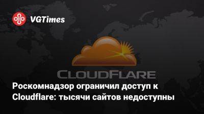 Роскомнадзор ограничил доступ к Cloudflare: тысячи сайтов недоступны - vgtimes.ru - Россия