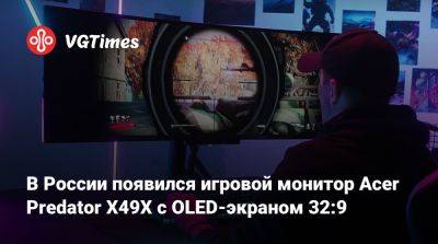 В России появился игровой монитор Acer Predator X49X с OLED-экраном 32:9 - vgtimes.ru - Россия