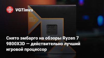 Снято эмбарго на обзоры Ryzen 7 9800X3D — действительно лучший игровой процессор - vgtimes.ru