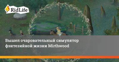 Вышел очаровательный симулятор фэнтезийной жизни Mirthwood - ridus.ru