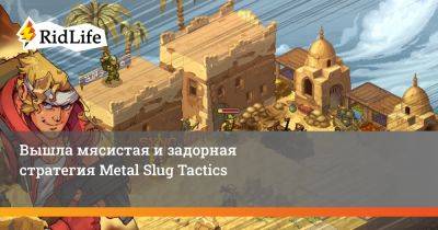 Вышла мясистая и задорная стратегия Metal Slug Tactics - ridus.ru