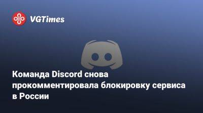 Команда Discord снова прокомментировала блокировку сервиса в России - vgtimes.ru - Россия - Турция