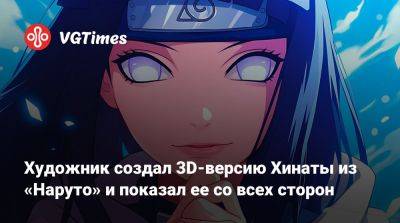 Художник создал 3D-версию Хинаты из «Наруто» и показал ее с разных сторон - vgtimes.ru