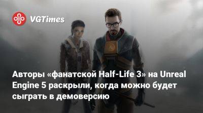 Гордон Фриман - Авторы «фанатской Half-Life 3» на Unreal Engine 5 раскрыли, когда можно будет сыграть в демоверсию - vgtimes.ru