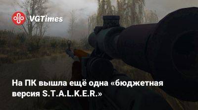 На ПК вышла ещё одна «бюджетная версия S.T.A.L.K.E.R.» - vgtimes.ru - Россия