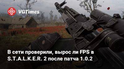 В сети проверили, вырос ли FPS в S.T.A.L.K.E.R. 2 после патча 1.0.2 - vgtimes.ru