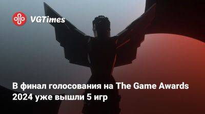 В финал голосования на The Game Awards 2024 уже вышли 5 игр - vgtimes.ru