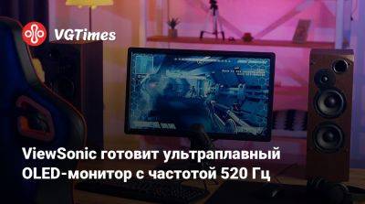 ViewSonic готовит ультраплавный OLED-монитор с частотой 520 Гц - vgtimes.ru