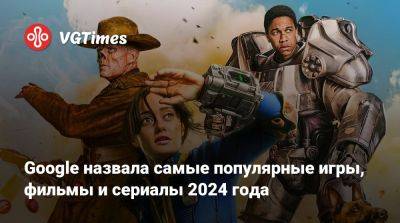 Google назвала самые популярные игры, фильмы и сериалы 2024 года - vgtimes.ru