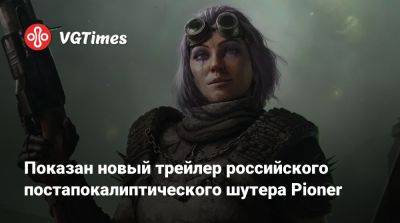 Показан новый трейлер российского постапокалиптического шутера Pioner - vgtimes.ru