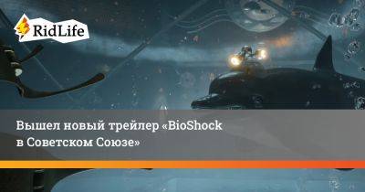 Вышел новый трейлер «BioShock в Советском Союзе» - ridus.ru - Ссср