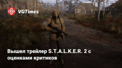 Вышел трейлер S.T.A.L.K.E.R. 2 с оценками критиков - vgtimes.ru