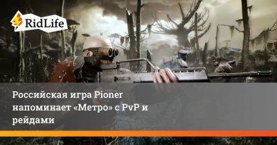 Российская игра Pioner напоминает «Метро» с PvP и рейдами - ridus.ru - Ссср