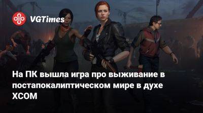 На ПК вышла игра про выживание в постапокалиптическом мире в духе XCOM - vgtimes.ru